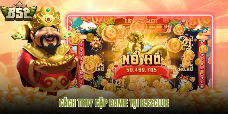 cach-truy-cap-game-tai-b52club cach-truy-cap-game-tai-b52club