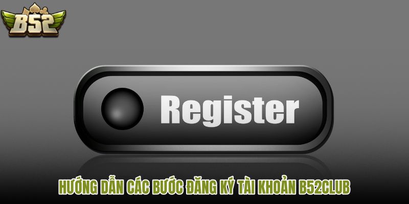 huong-dan-cac-buoc-dang-ky-tai-khoan-b52club huong-dan-cac-buoc-dang-ky-tai-khoan-b52club