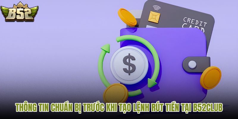 thong-tin-chuan-bi-truoc-khi-tao-lenh-rut-tien-tai-b52club thong-tin-chuan-bi-truoc-khi-tao-lenh-rut-tien-tai-b52club